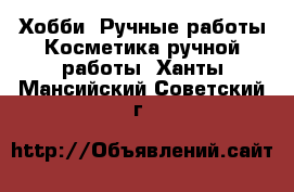 Хобби. Ручные работы Косметика ручной работы. Ханты-Мансийский,Советский г.